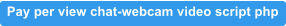 Pay per view chat-webcam video script php